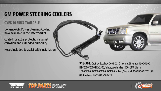 Power Steering Cooler Power Steering Cooler
Part #918-301
Application Summary: Cadillac 2005-02, Chevrolet 2013-99, GMC 2013-99