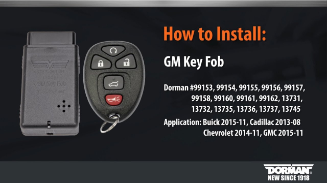GM Key Fob Programming by Dorman Products Part Numbers: 13731, 13732, 13735, 13736, 13737

Application: Buick 2015-11, Cadillac 2013-08, Chevrolet 2014-11, GMC 2015-11